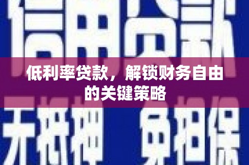 固阳低利率贷款，解锁财务自由的关键策略