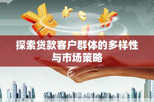 固阳探索贷款客户群体的多样性与市场策略