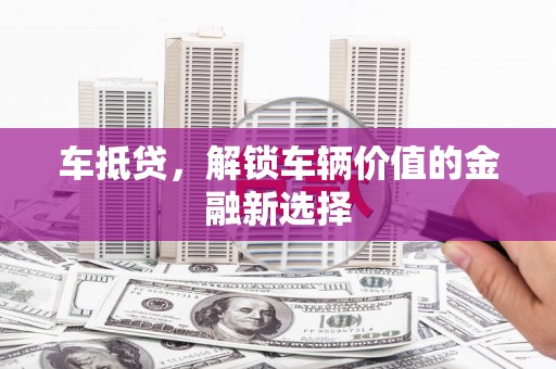 固阳车抵贷，解锁车辆价值的金融新选择