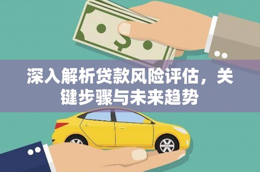 固阳深入解析贷款风险评估，关键步骤与未来趋势