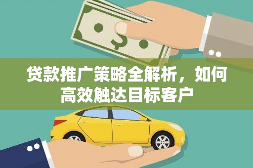 固阳贷款推广策略全解析，如何高效触达目标客户