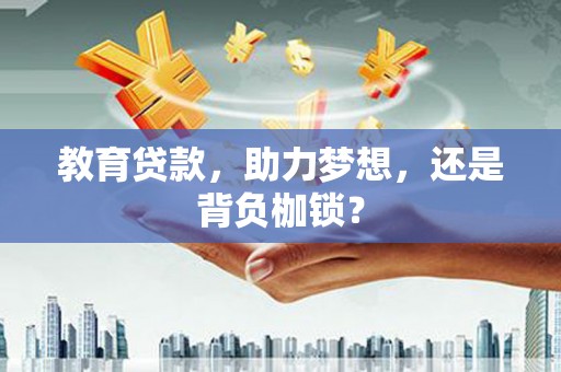 固阳教育贷款，助力梦想，还是背负枷锁？