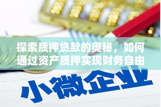 固阳探索质押贷款的奥秘，如何通过资产质押实现财务自由
