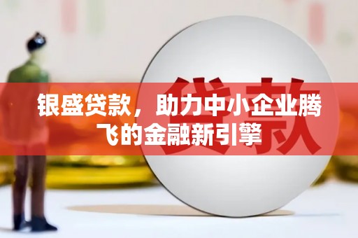 固阳银盛贷款，助力中小企业腾飞的金融新引擎