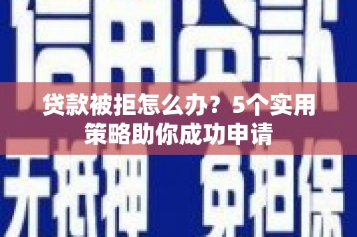 固阳贷款被拒怎么办？5个实用策略助你成功申请