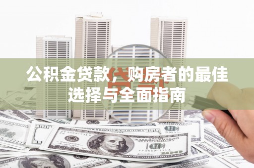 固阳公积金贷款，购房者的最佳选择与全面指南