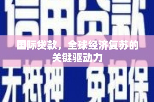 固阳国际贷款，全球经济复苏的关键驱动力