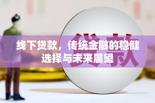 固阳线下贷款，传统金融的稳健选择与未来展望