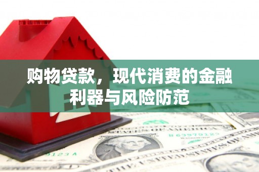固阳购物贷款，现代消费的金融利器与风险防范