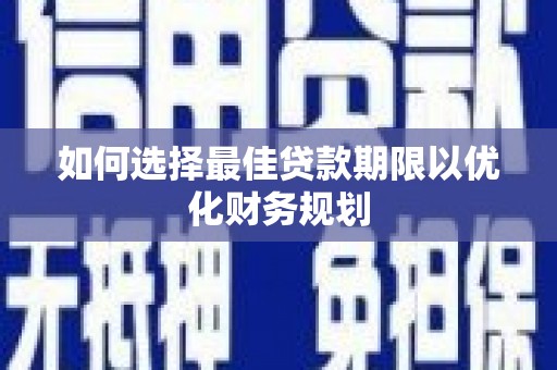 固阳如何选择最佳贷款期限以优化财务规划