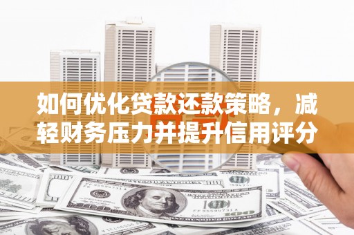 固阳如何优化贷款还款策略，减轻财务压力并提升信用评分