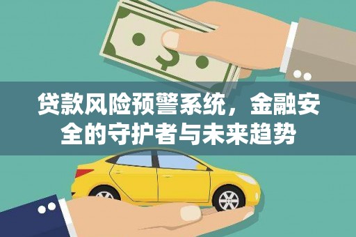 固阳贷款风险预警系统，金融安全的守护者与未来趋势