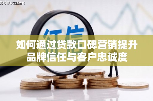 固阳如何通过贷款口碑营销提升品牌信任与客户忠诚度