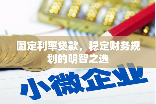 固阳固定利率贷款，稳定财务规划的明智之选