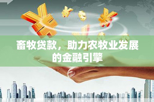 固阳畜牧贷款，助力农牧业发展的金融引擎