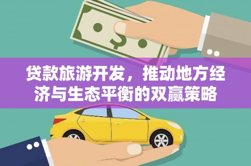 固阳贷款旅游开发，推动地方经济与生态平衡的双赢策略