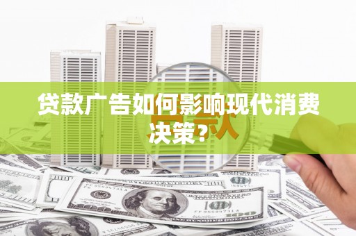 固阳贷款广告如何影响现代消费决策？