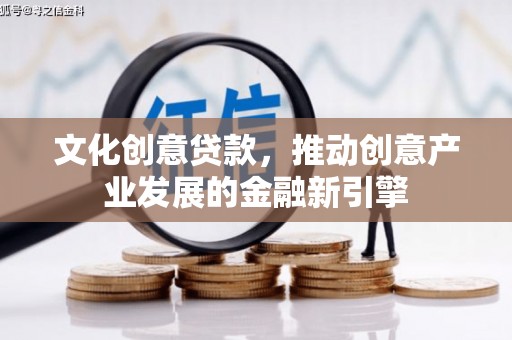 固阳文化创意贷款，推动创意产业发展的金融新引擎