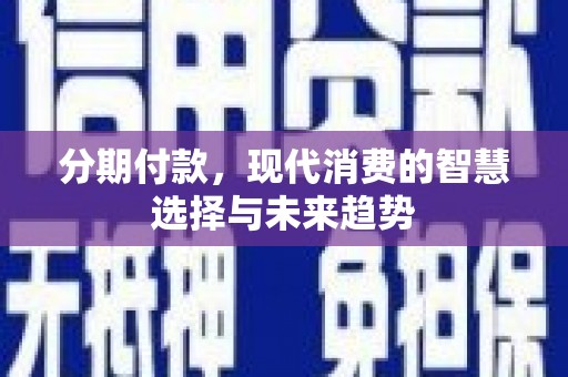 固阳分期付款，现代消费的智慧选择与未来趋势