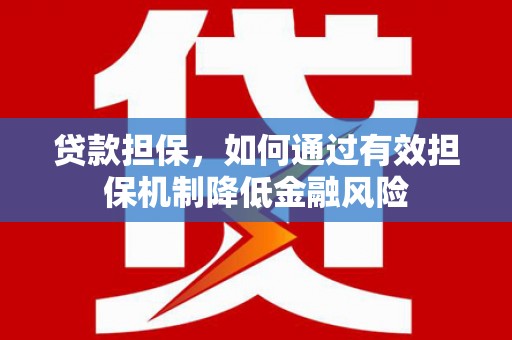 固阳贷款担保，如何通过有效担保机制降低金融风险