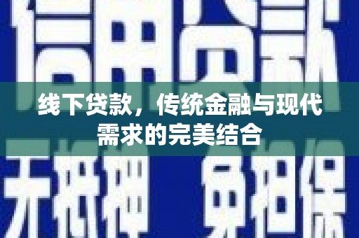 固阳线下贷款，传统金融与现代需求的完美结合