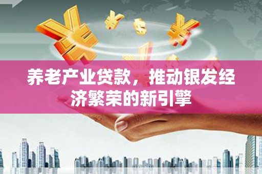 固阳养老产业贷款，推动银发经济繁荣的新引擎