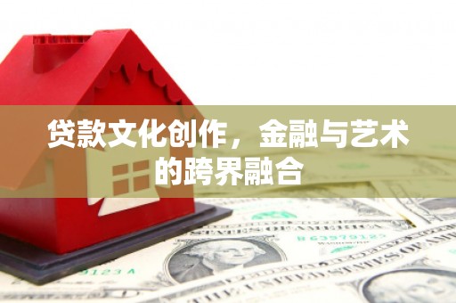 固阳贷款文化创作，金融与艺术的跨界融合