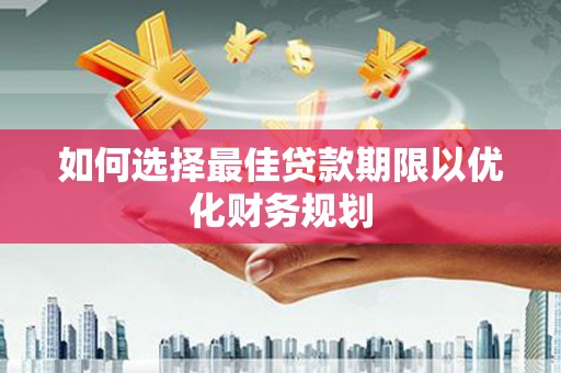 固阳如何选择最佳贷款期限以优化财务规划