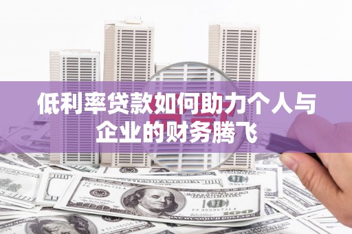 固阳低利率贷款如何助力个人与企业的财务腾飞