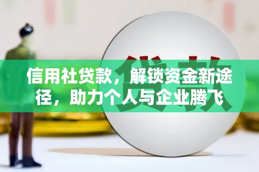 固阳信用社贷款，解锁资金新途径，助力个人与企业腾飞