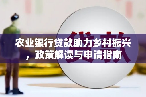 固阳农业银行贷款助力乡村振兴，政策解读与申请指南