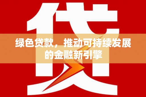 固阳绿色贷款，推动可持续发展的金融新引擎