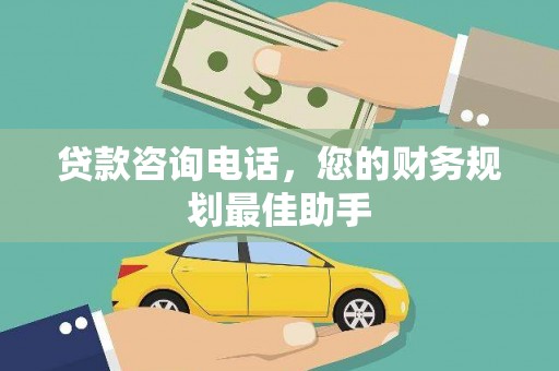 固阳贷款咨询电话，您的财务规划最佳助手