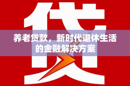 固阳养老贷款，新时代退休生活的金融解决方案