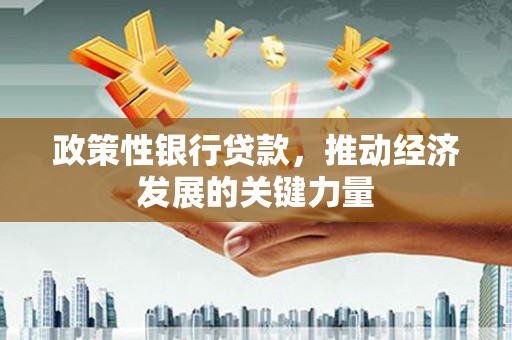 固阳政策性银行贷款，推动经济发展的关键力量