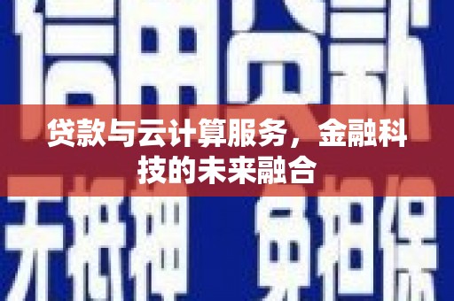 固阳贷款与云计算服务，金融科技的未来融合