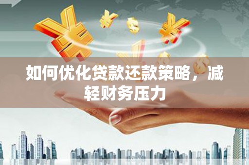 固阳如何优化贷款还款策略，减轻财务压力