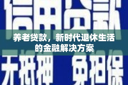 固阳养老贷款，新时代退休生活的金融解决方案