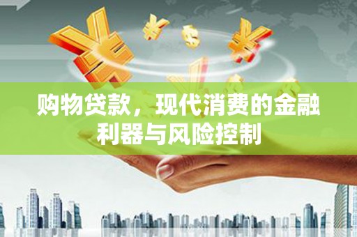 固阳购物贷款，现代消费的金融利器与风险控制