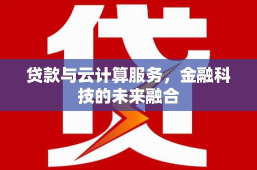 固阳贷款与云计算服务，金融科技的未来融合
