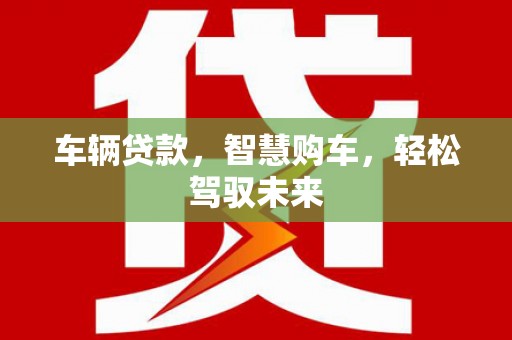 固阳车辆贷款，智慧购车，轻松驾驭未来