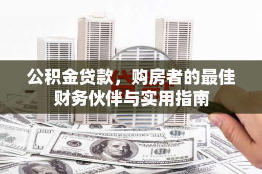 固阳公积金贷款，购房者的最佳财务伙伴与实用指南