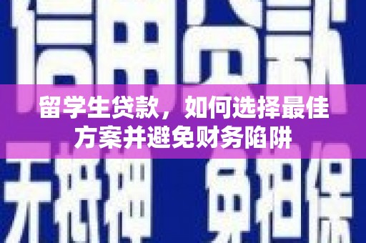 固阳留学生贷款，如何选择最佳方案并避免财务陷阱