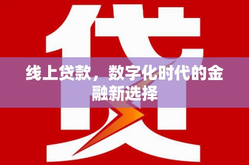 固阳线上贷款，数字化时代的金融新选择