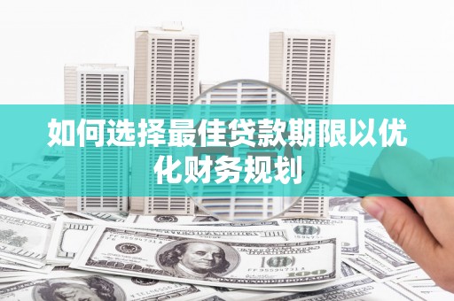 固阳如何选择最佳贷款期限以优化财务规划