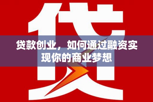固阳贷款创业，如何通过融资实现你的商业梦想