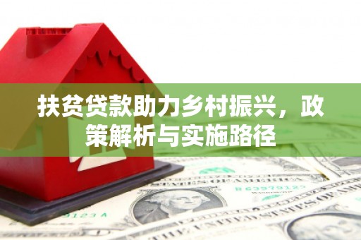 固阳扶贫贷款助力乡村振兴，政策解析与实施路径