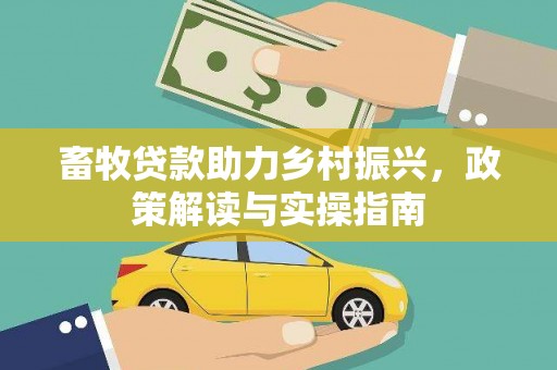 固阳畜牧贷款助力乡村振兴，政策解读与实操指南