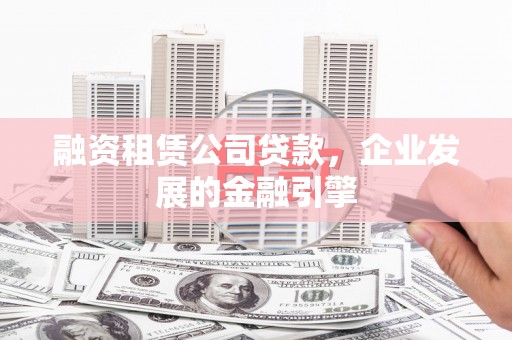 固阳融资租赁公司贷款，企业发展的金融引擎