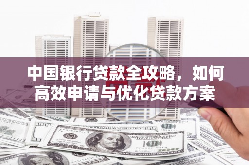固阳中国银行贷款全攻略，如何高效申请与优化贷款方案